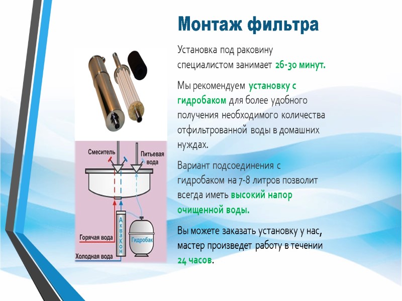 Монтаж фильтра  Установка под раковину специалистом занимает 26-30 минут.  Мы рекомендуем установку